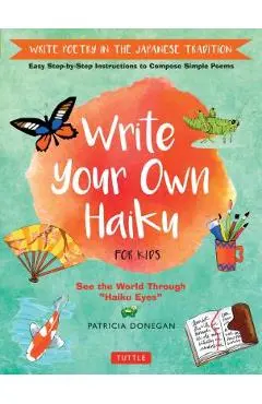Write Your Own Haiku for Kids: Write Poetry in the Japanese Tradition - Easy Step-By-Step Instructions to Compose Simple Poems - Patricia Donegan