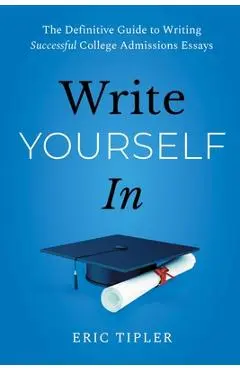 Write Yourself in: The Definitive Guide to Writing Successful College Admissions Essays - Eric Tipler