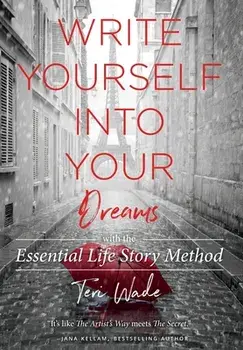 Write Yourself Into Your Dreams: with the Essential Life Story Method, Hardcover/Teri Wade