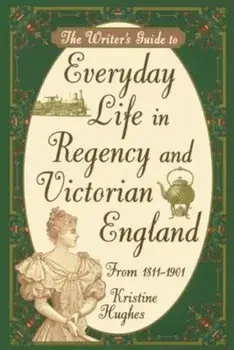 Writer's Guide to Everyday Life in Regency and Victorian England from 1811-1901, Paperback/Kristine Hughes
