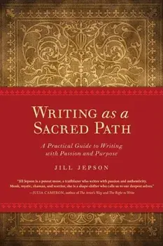 Writing as a Sacred Path: A Practical Guide to Writing with Passion and Purpose, Paperback/Jill Jepson