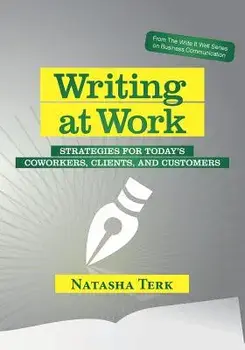 Writing at Work: Strategies for today's coworkers, clients, and customers, Paperback/Natasha Terk