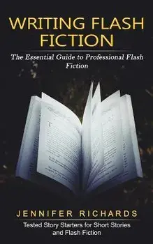 Writing Flash Fiction: The Essential Guide to Professional Flash Fiction (Tested Story Starters for Short Stories and Flash Fiction), Paperback/Jennifer Richards