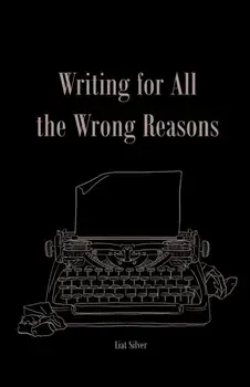 Writing For All The Wrong Reasons, Paperback/Liat Silver
