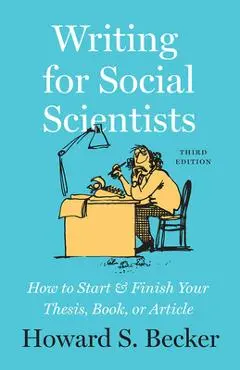 Writing for Social Scientists, Third Edition: How to Start and Finish Your Thesis, Book, or Article - Howard S. Becker