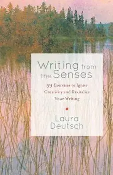 Writing from the Senses: 59 Exercises to Ignite Creativity and Revitalize Your Writing, Paperback/Laura Deutsch