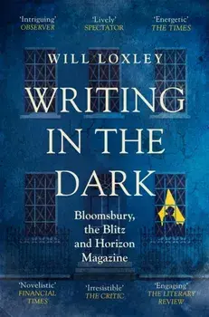 Writing in the Dark. Bloomsbury, the Blitz and Horizon Magazine, Paperback/Will Loxley
