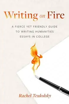 Writing on Fire. A Fierce Yet Friendly Guide to Writing Humanities Essays in College, Paperback/Rachel Teukolsky