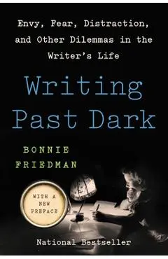 Writing Past Dark: Envy, Fear, Distraction, and Other Dilemmas in the Writer's Life - Bonnie Friedman