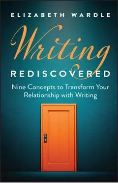 Writing Rediscovered: Nine Concepts to Transform Your Relationship with Writing - Elizabeth Wardle