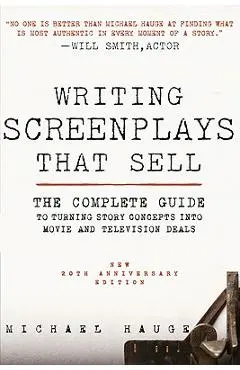 Writing Screenplays That Sell, New Twentieth Anniversary Edition: The Complete Guide to Turning Story Concepts Into Movie and Television Deals - Michael Hauge