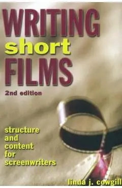 Writing Short Films: Structure and Content for Screenwriters - Linda J. Cowgill