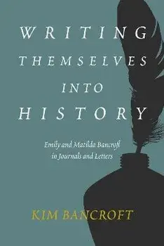 Writing Themselves into History. Emily and Matilda Bancroft in Journals and Letters, Hardback/Kim Bancroft