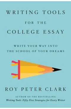Writing Tools for the College Admissions Essay: Write Your Way Into the School of Your Dreams - Roy Peter Clark