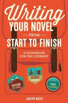 Writing Your Novel from Start to Finish: A Guidebook for the Journey, Paperback/Joseph Bates