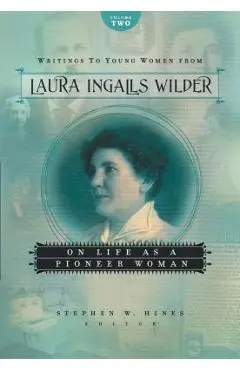 Writings to Young Women from Laura Ingalls Wilder, Volume Two: On Life as a Pioneer Woman - Laura Ingalls Wilder