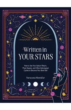 Written in Your Stars: Use Your Saturn Return, Pluto Square, and Other Planetary Cycles to Become Your Best Self - Narayana Montufar