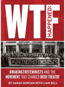 WTF Happened. #WakingTheFeminists and the Movement that Changed Irish Theatre, Paperback/Sarah Durcan