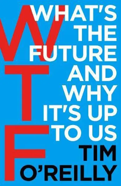 WTF?: What's the Future and Why It's Up to Us | Tim O'Reilly