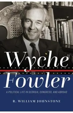 Wyche Fowler: A Political Life in Georgia, Congress, and Abroad - R. William Johnstone