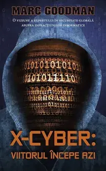 X-Cyber: viitorul incepe azi. O viziune a expertului in securitate globala asupra infractiunilor informatice/Marc Goodman