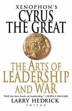 Xenophon's Cyrus the Great: The Arts of Leadership and War - Larry Hedrick