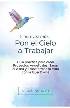 Y una Vez más... Pon el Cielo a Trabajar: Guía práctica para crear Proyectos Angelicales, Sanar el Alma y Transformar tu Vida con la Guía Divina - Juanita Villada