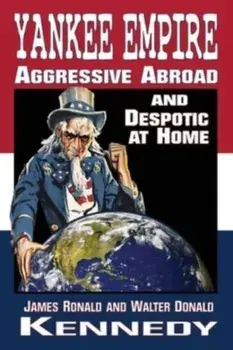 Yankee Empire: Aggressive Abroad and Despotic At Home, Paperback/James Ronald Kennedy