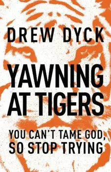 Yawning at Tigers: You Can't Tame God, So Stop Trying, Paperback/Drew Dyck