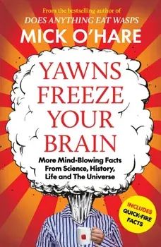 Yawns Freeze Your Brain. Fun and Interesting Facts From Science, History, Life and The Universe, Paperback/Mick O'Hare