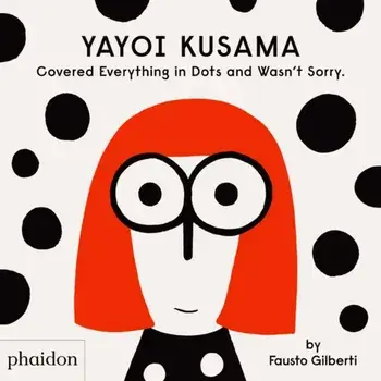 Yayoi Kusama Covered Everything in Dots and Wasn't Sorry., Hardback/Fausto Gilberti
