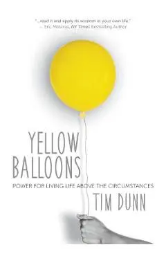 Yellow Balloons: Power for Living Life Above the Circumstances - Tim Dunn
