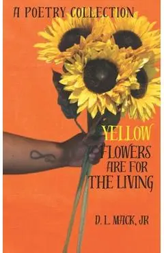 Yellow Flowers Are For The Living - D. L. Mack
