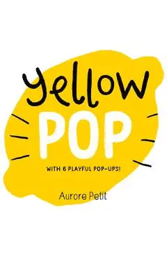 Yellow Pop (with 6 Playful Pop-Ups!): A Pop-Up Board Book - Aurore Petit