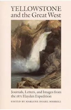 Yellowstone and the Great West: Journals, Letters, and Images from the 1871 Hayden Expedition - Marlene Deahl Merrill