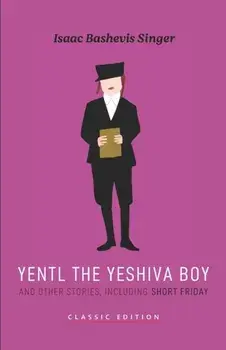Yentl the Yeshiva Boy and Other Stories: including Short Friday, Paperback/Isaac Bashevis Singer