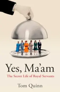Yes, Ma'am. The Secret Life of Royal Servants, Hardback/Tom Quinn