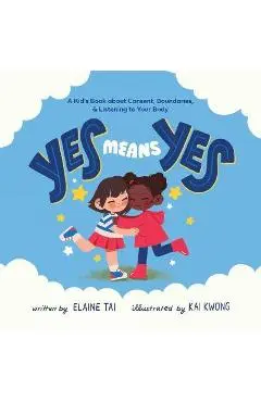 Yes Means Yes: A Kid's Book about Consent, Boundaries, & Listening to Your Body - Elaine Tai