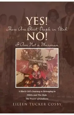 Yes! There Are Black People in Utah No! I Am Not a Mormon: A Black Girl's Journey to Belonging in 1960s and 70s Utah: The Power of Kindness - Eileen Tucker Cosby