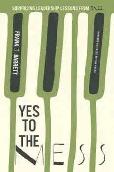 Yes to the Mess: Surprising Leadership Lessons from Jazz, Hardcover/Frank J. Barrett