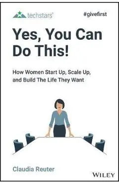 Yes, You Can Do This!: How Women Start Up, Scale Up, and Build the Life They Want - Claudia Reuter