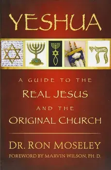 Yeshua: A Guide to the Real Jesus and the Original Church, Paperback/Ron Moseley