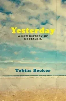 Yesterday. A New History of Nostalgia, Hardback/Tobias Becker