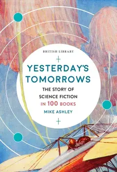 Yesterday's Tomorrows. The Story of Classic British Science Fiction in 100 Books, Paperback/Mike Ashley