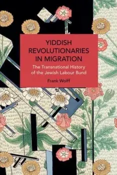 Yiddish Revolutionaries in Migration. The Transnational History of the Jewish Labour Bund, Paperback/Frank Wolff