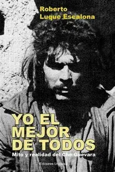 YO EL MEJOR DE TODOS. Mito y Realidad del Che Guevara, Paperback/Roberto Luque Escalona