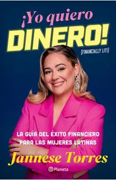 ¡Yo Quiero Dinero! La Guía del Éxito Financiero Para Las Mujeres Latinas / Financially Lit! - Jannese Torres