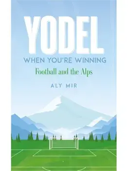Yodel When You’re Winning. Football and the Alps, Paperback/Aly Mir