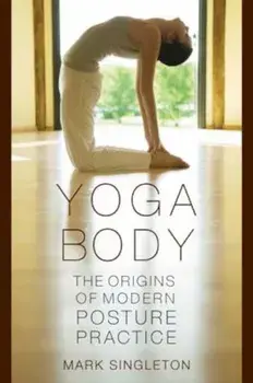Yoga Body: The Origins of Modern Posture Practice, Paperback/Mark Singleton