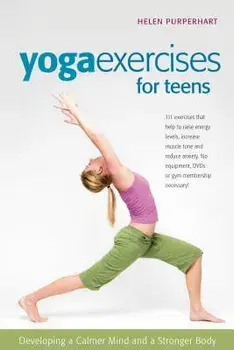 Yoga Exercises for Teens: Developing a Calmer Mind and a Stronger Body, Hardcover/Helen Purperhart